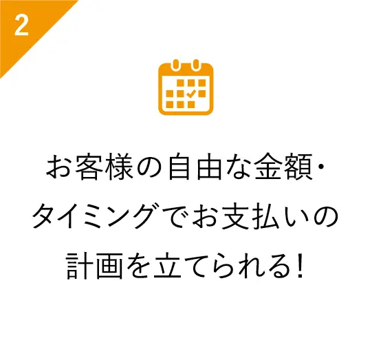 お客様の自由な金額・タイミングでお支払いの計画を立てられる！